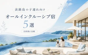 淡路島の子連れ向けオールインクルーシブ宿5選｜目的別おすすめホテルと料金・内容を比較