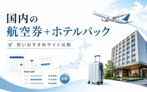 国内の航空券＋ホテルパックが安いおすすめサイト8選｜同じ条件で料金を比較