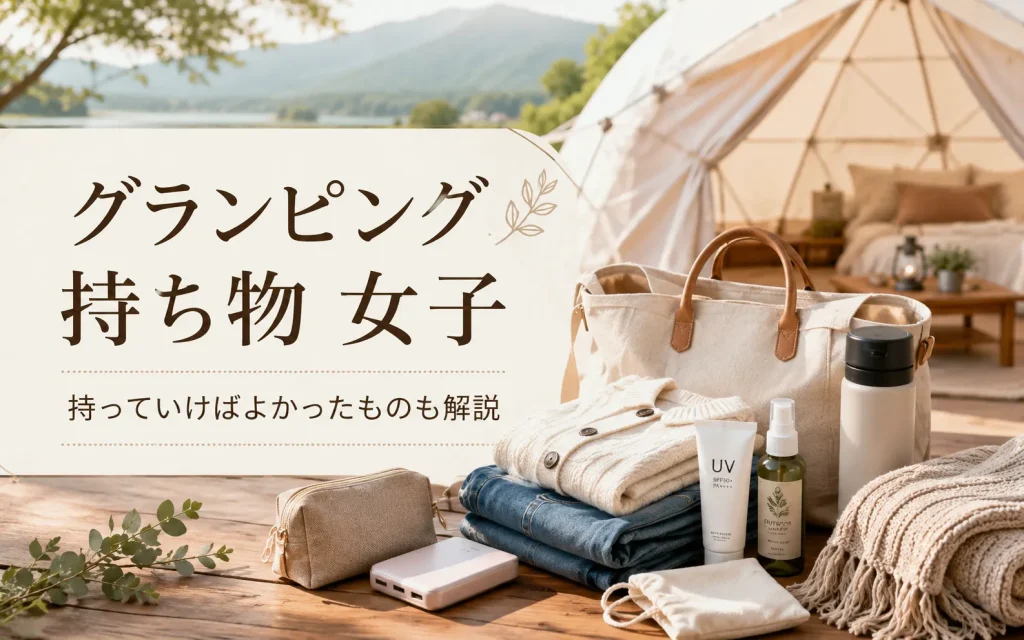 グランピングの持ち物リスト女子向け完全ガイド｜持っていけばよかったもの・服装まで解説