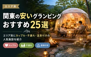 関東の安いグランピングおすすめ25選！エリア別にカップル・子連れ・温泉付きの人気施設を一挙紹介