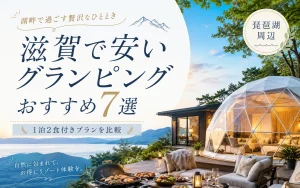 滋賀で安いグランピングおすすめ7選｜1泊2食付きプランの料金を比較