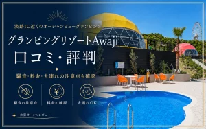 グランピングリゾートAwajiの口コミ・評判｜騒音・料金・犬連れの注意点も確認